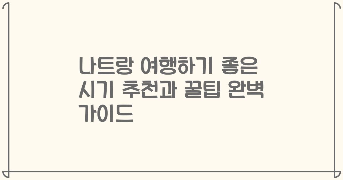 나트랑 여행하기 좋은 시기 추천과 꿀팁 완벽 가이드