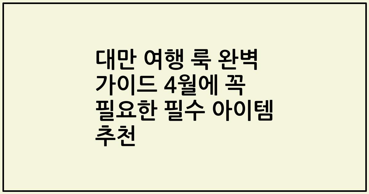 대만 여행 룩 완벽 가이드 4월에 꼭 필요한 필수 아이템 추천