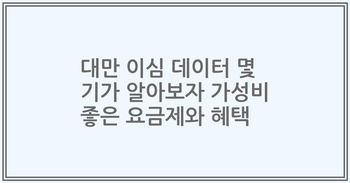 대만 이심 데이터 몇 기가 알아보자 가성비 좋은 요금제와 혜택