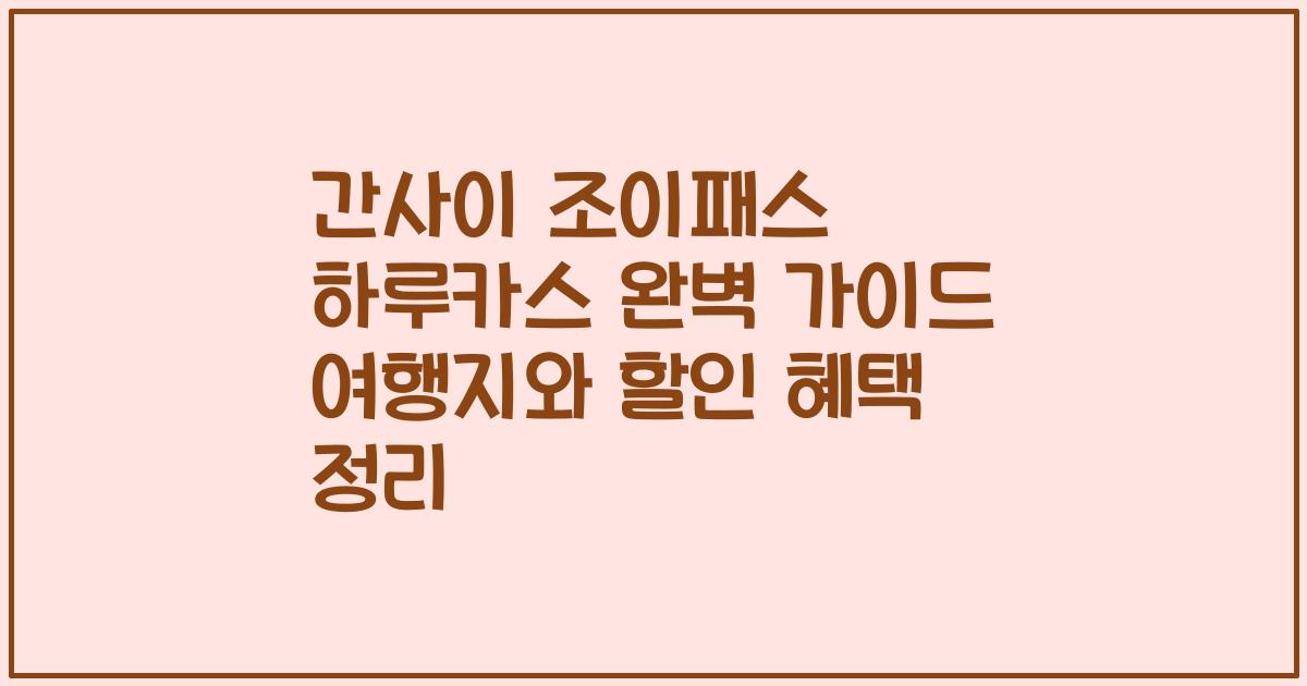 간사이 조이패스 하루카스 완벽 가이드 여행지와 할인 혜택 정리