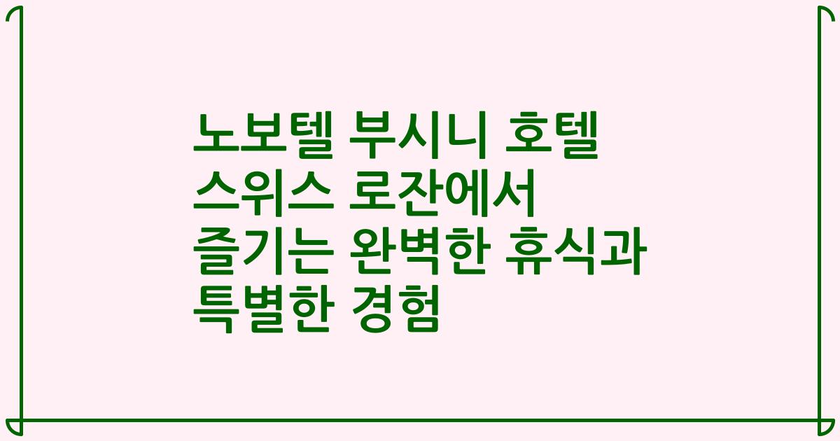 노보텔 부시니 호텔 스위스 로잔에서 즐기는 완벽한 휴식과 특별한 경험