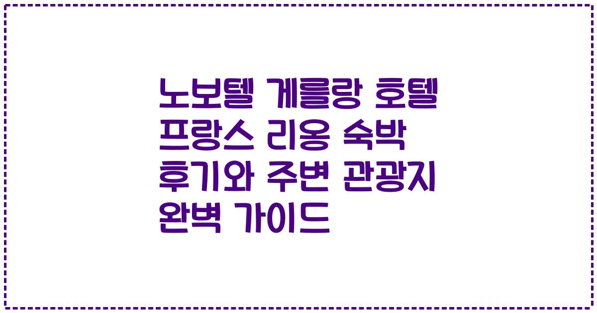 노보텔 게를랑 호텔 프랑스 리옹 숙박 후기와 주변 관광지 완벽 가이드