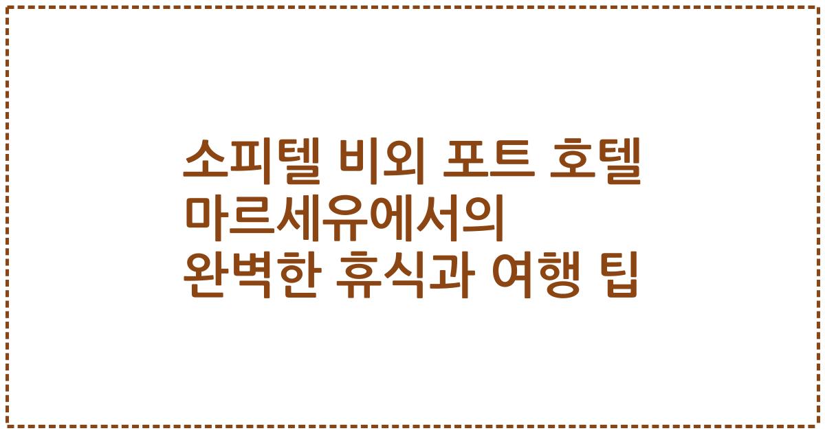 소피텔 비외 포트 호텔 마르세유에서의 완벽한 휴식과 여행 팁