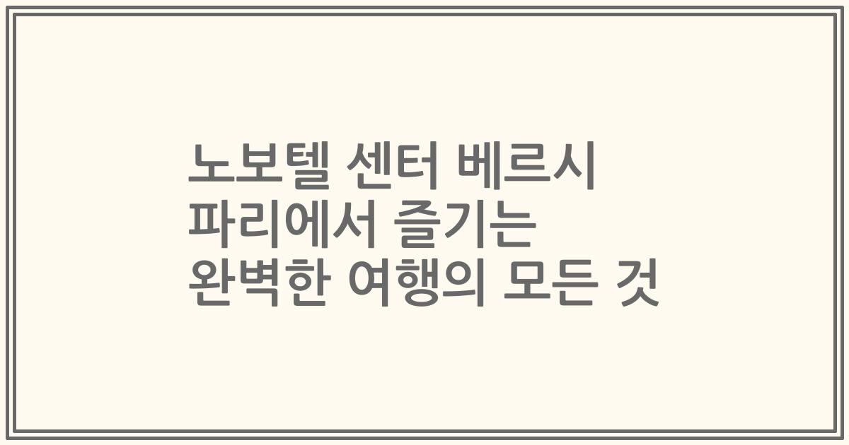 노보텔 센터 베르시 파리에서 즐기는 완벽한 여행의 모든 것