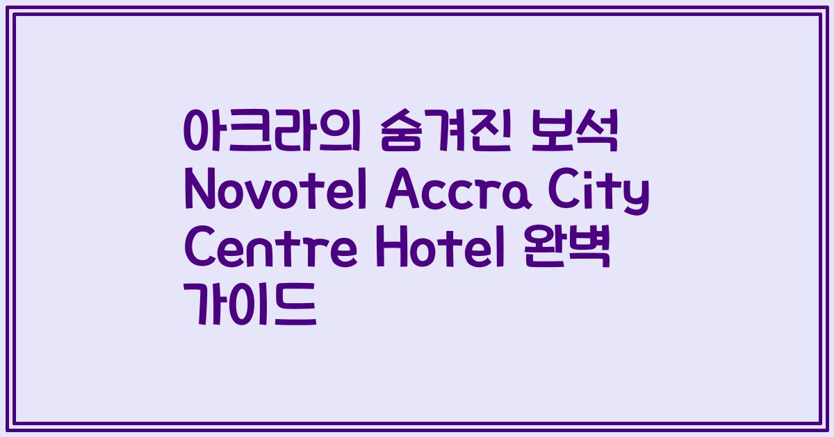 아크라의 숨겨진 보석 Novotel Accra City Centre Hotel 완벽 가이드