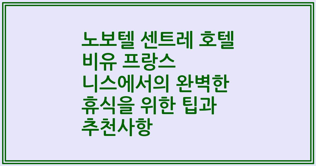 노보텔 센트레 호텔 비유 프랑스 니스에서의 완벽한 휴식을 위한 팁과 추천사항