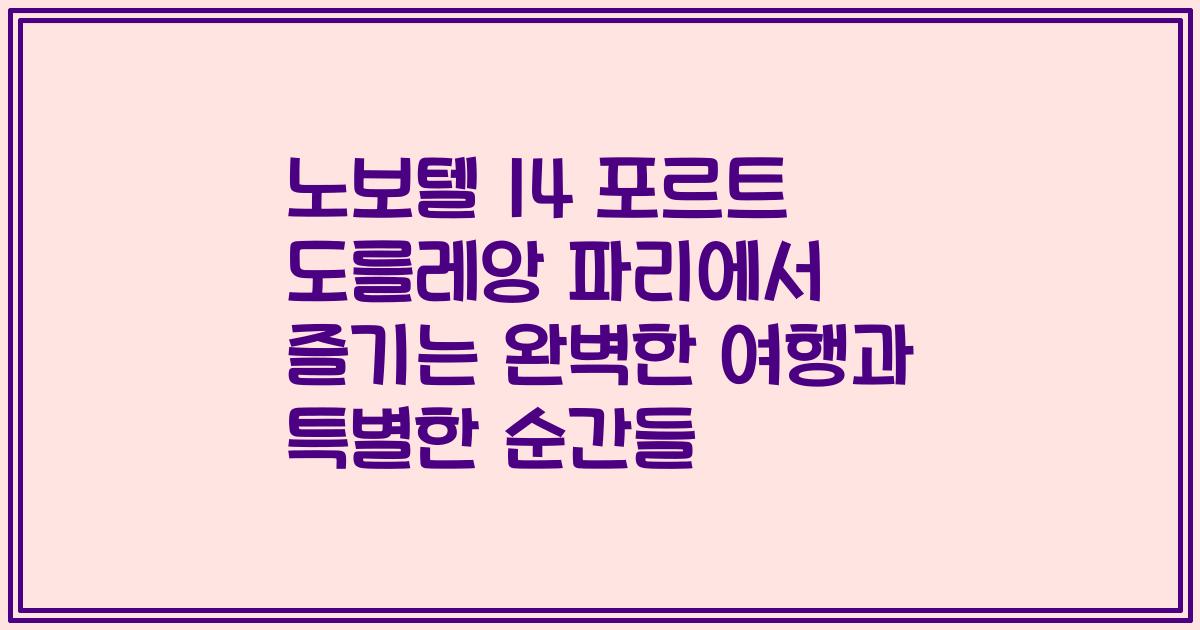 노보텔 14 포르트 도를레앙 파리에서 즐기는 완벽한 여행과 특별한 순간들