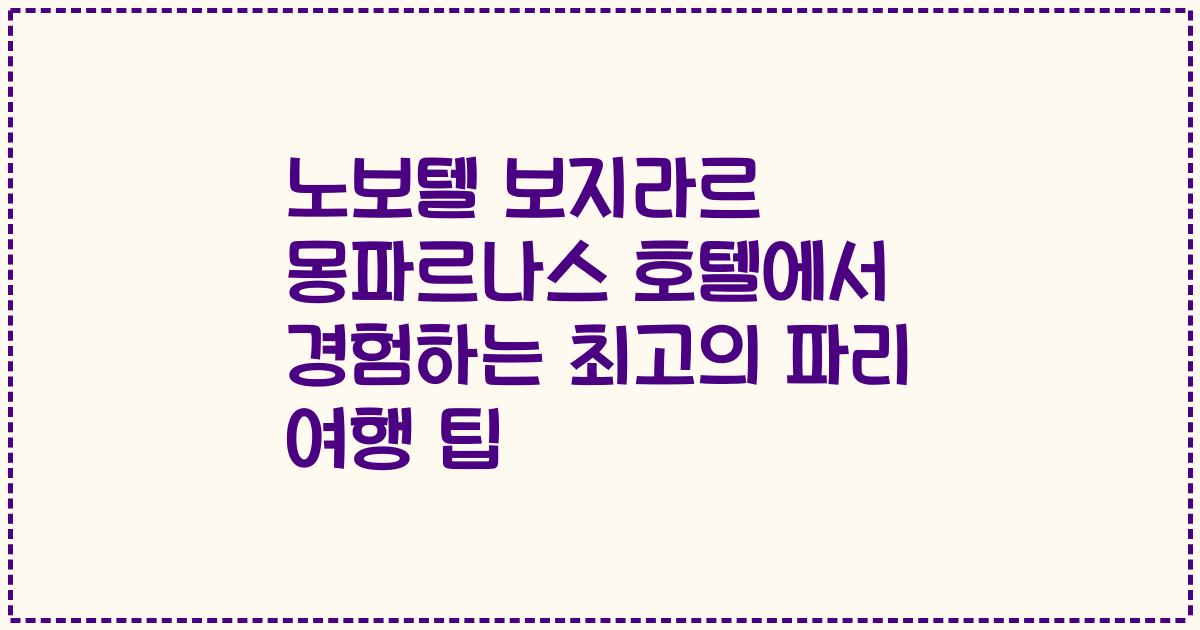 노보텔 보지라르 몽파르나스 호텔에서 경험하는 최고의 파리 여행 팁