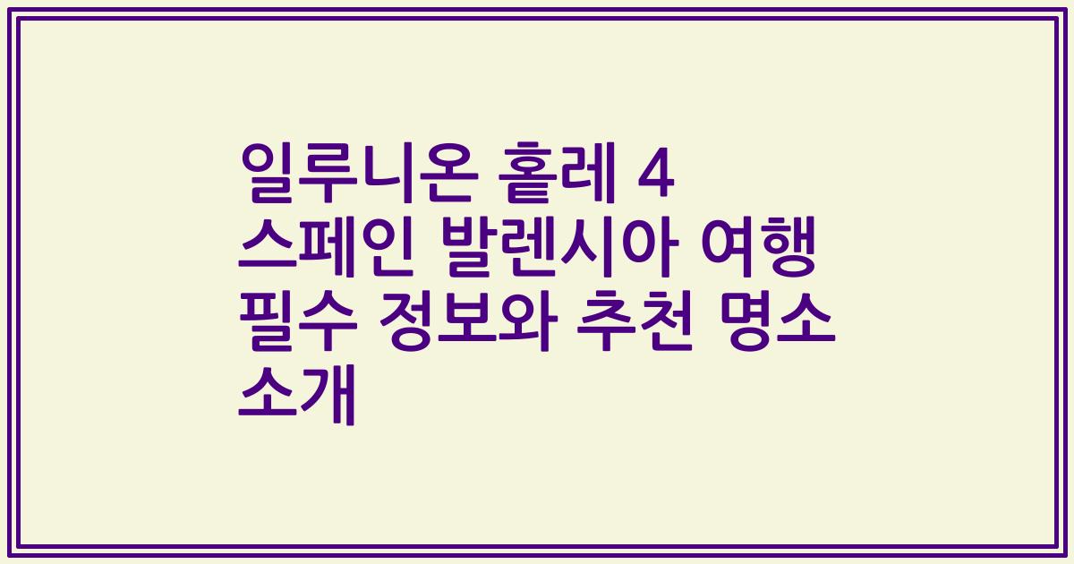 일루니온 홑레 4 스페인 발렌시아 여행 필수 정보와 추천 명소 소개