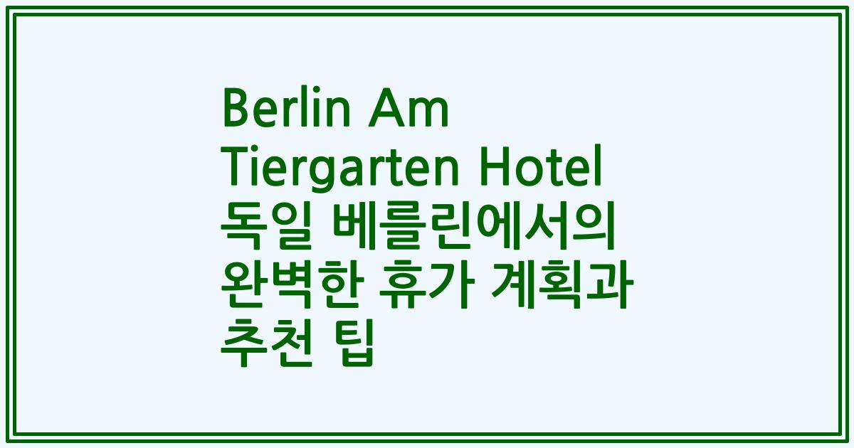Berlin Am Tiergarten Hotel 독일 베를린에서의 완벽한 휴가 계획과 추천 팁