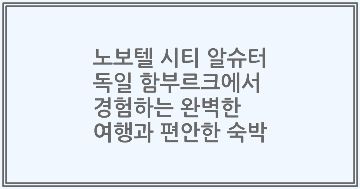 노보텔 시티 알슈터 독일 함부르크에서 경험하는 완벽한 여행과 편안한 숙박