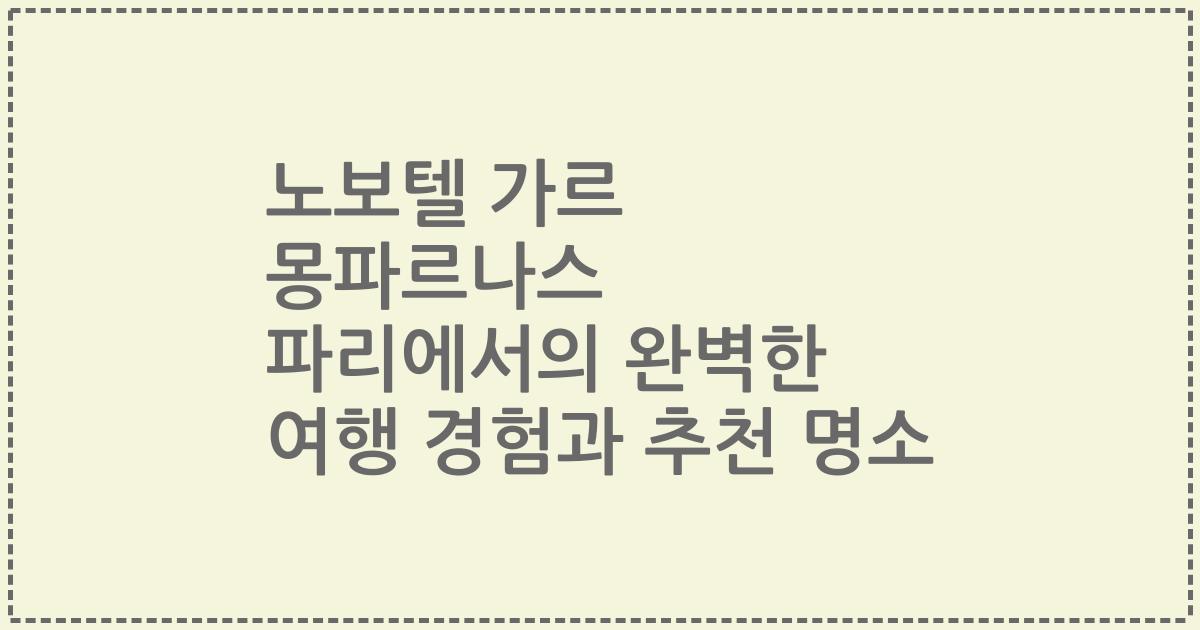 노보텔 가르 몽파르나스 파리에서의 완벽한 여행 경험과 추천 명소