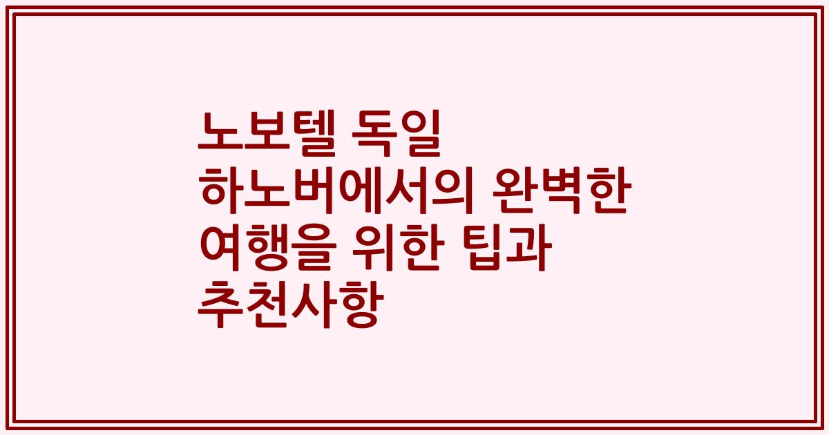 노보텔 독일 하노버에서의 완벽한 여행을 위한 팁과 추천사항