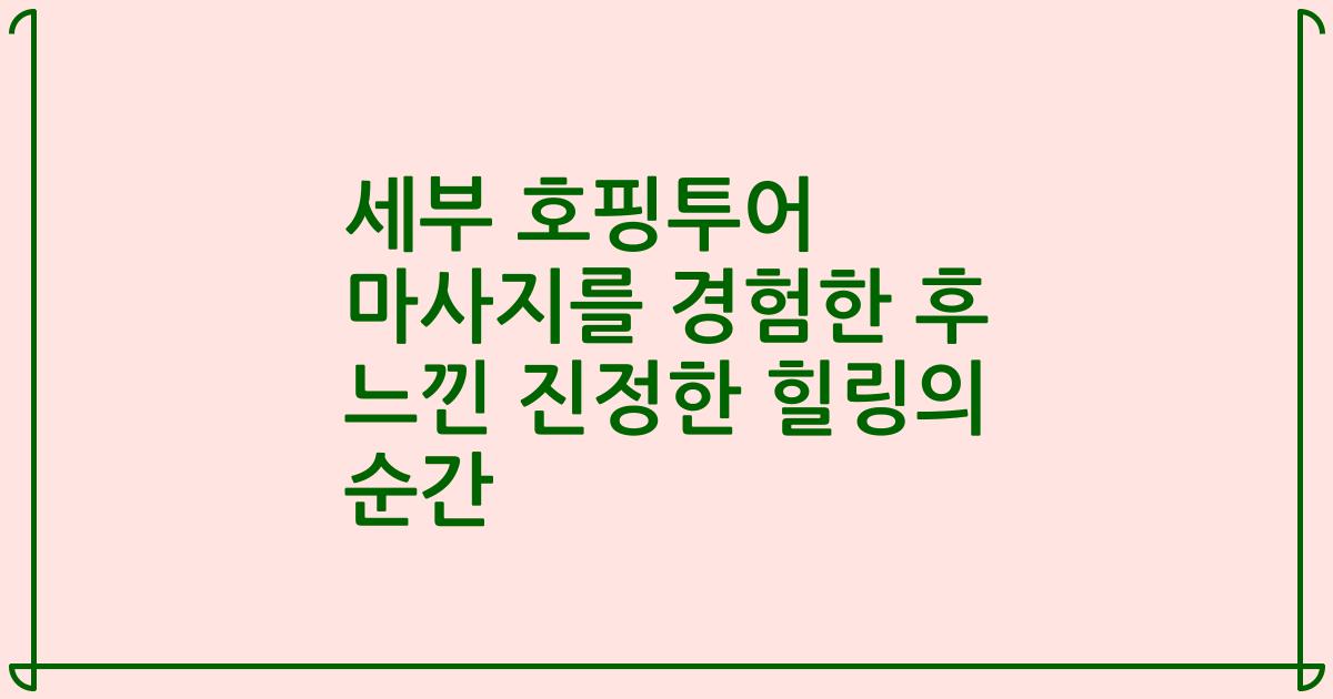 세부 호핑투어 마사지를 경험한 후 느낀 진정한 힐링의 순간