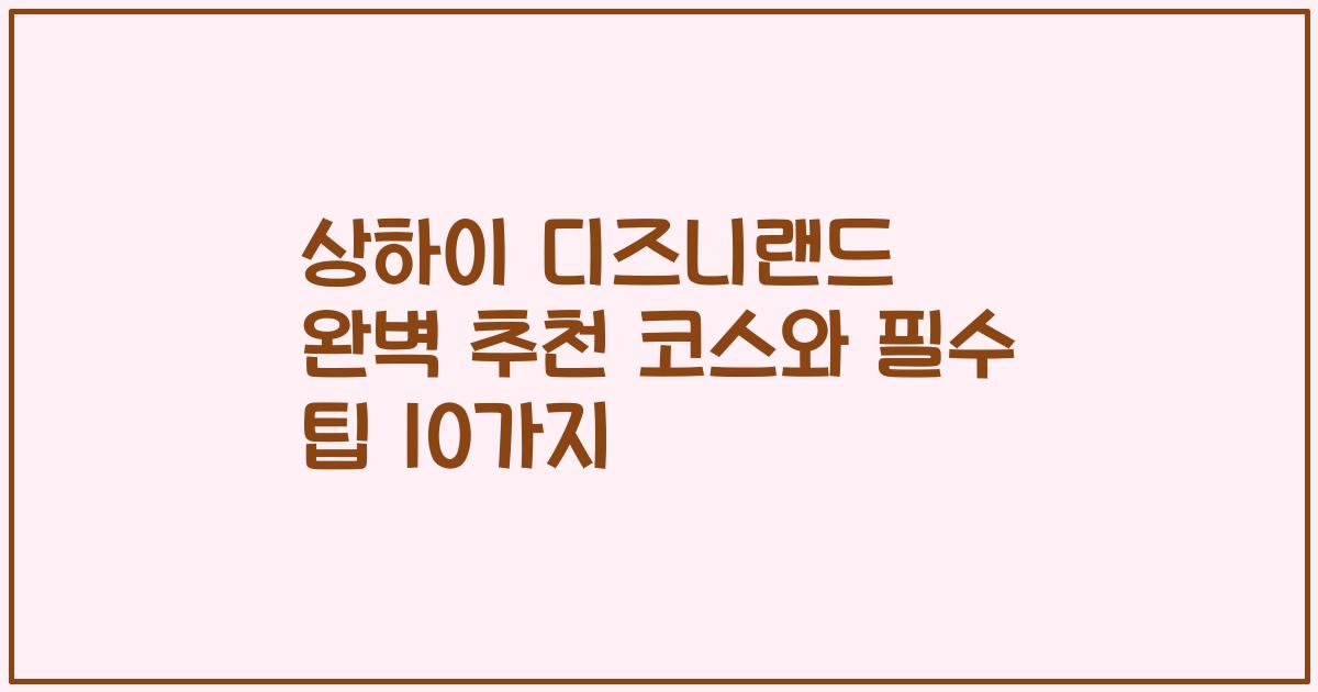 상하이 디즈니랜드 완벽 추천 코스와 필수 팁 10가지