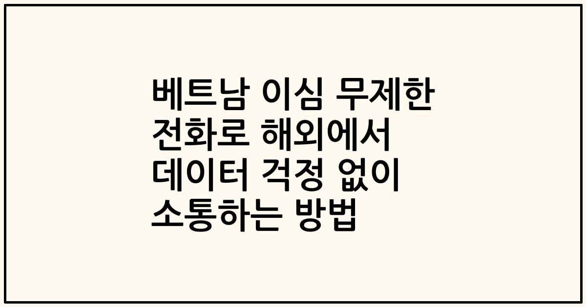 베트남 이심 무제한 전화로 해외에서 데이터 걱정 없이 소통하는 방법
