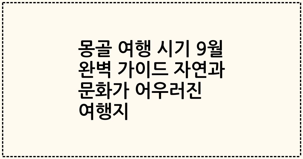 몽골 여행 시기 9월 완벽 가이드 자연과 문화가 어우러진 여행지