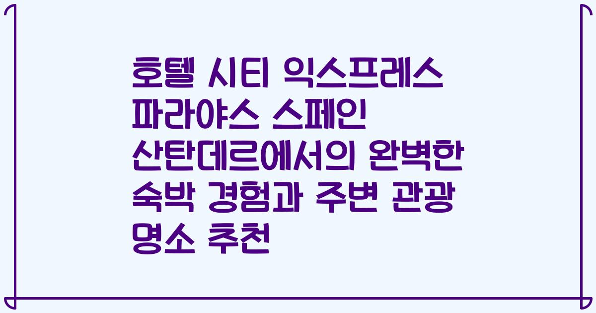 호텔 시티 익스프레스 파라야스 스페인 산탄데르에서의 완벽한 숙박 경험과 주변 관광 명소 추천