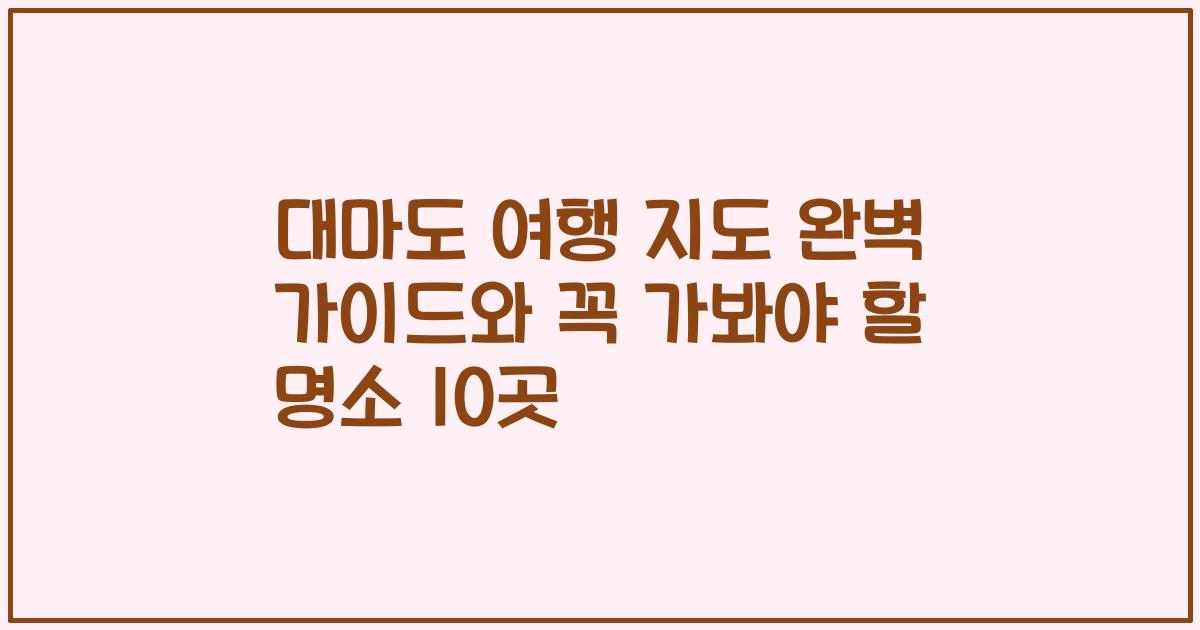 대마도 여행 지도 완벽 가이드와 꼭 가봐야 할 명소 10곳