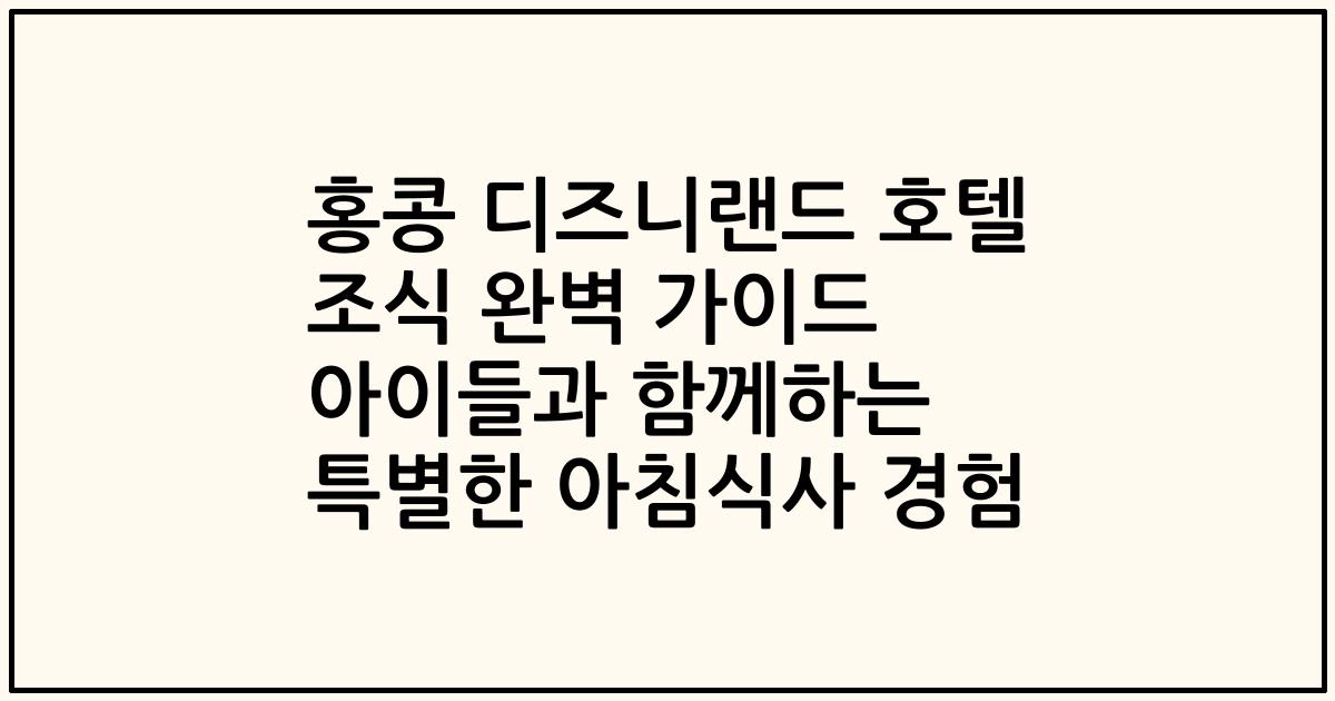 홍콩 디즈니랜드 호텔 조식 완벽 가이드 아이들과 함께하는 특별한 아침식사 경험