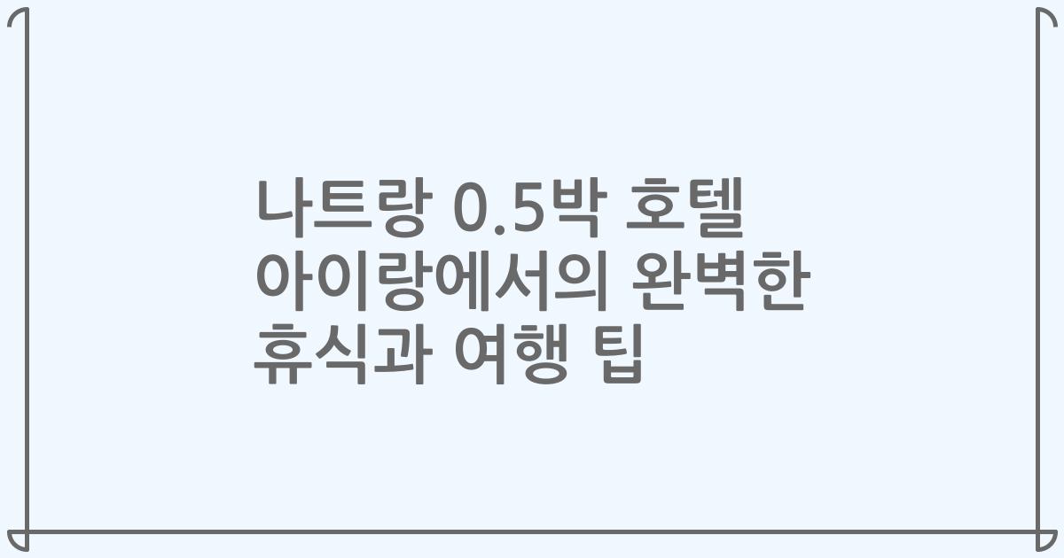 나트랑 0.5박 호텔 아이랑에서의 완벽한 휴식과 여행 팁