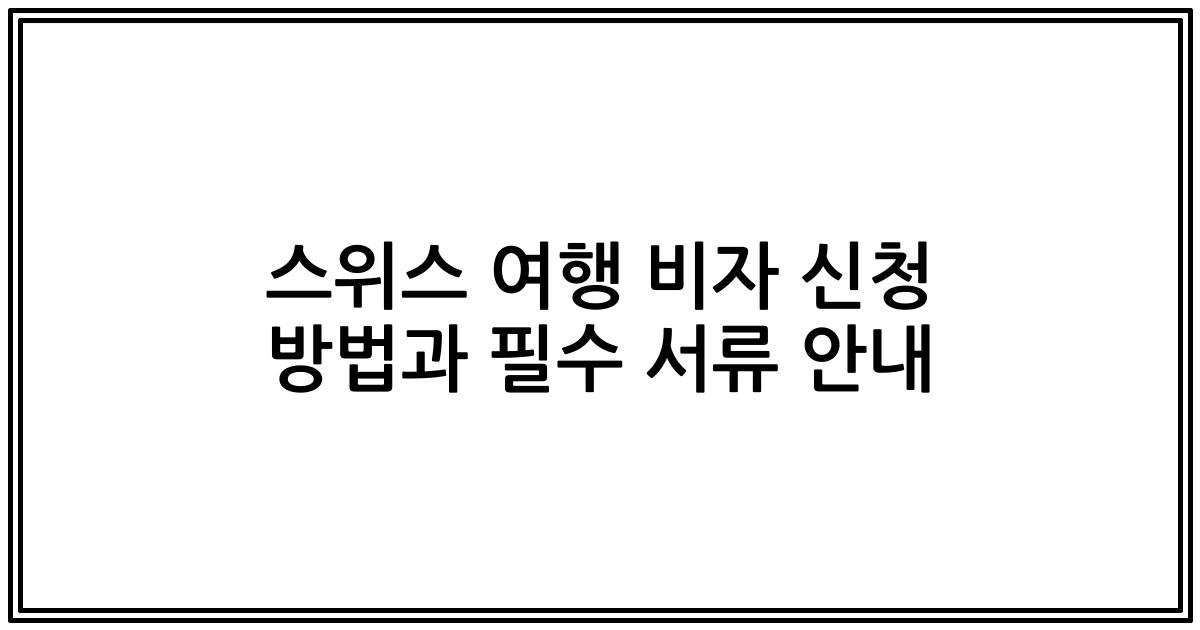 스위스 여행 비자 신청 방법과 필수 서류 안내