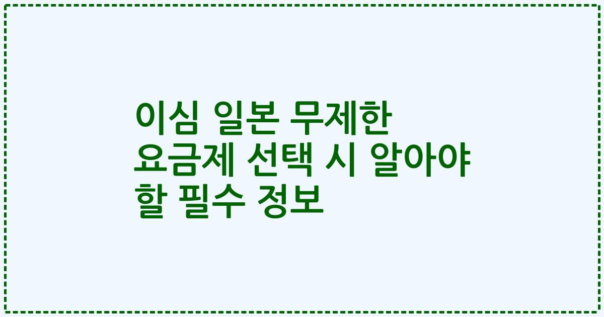 이심 일본 무제한 요금제 선택 시 알아야 할 필수 정보