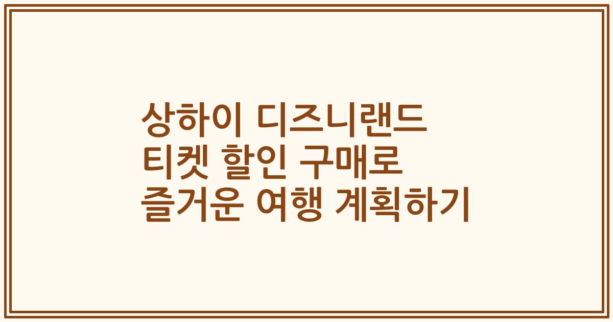 상하이 디즈니랜드 티켓 할인 구매로 즐거운 여행 계획하기