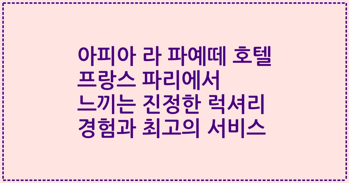 아피아 라 파예떼 호텔 프랑스 파리에서 느끼는 진정한 럭셔리 경험과 최고의 서비스