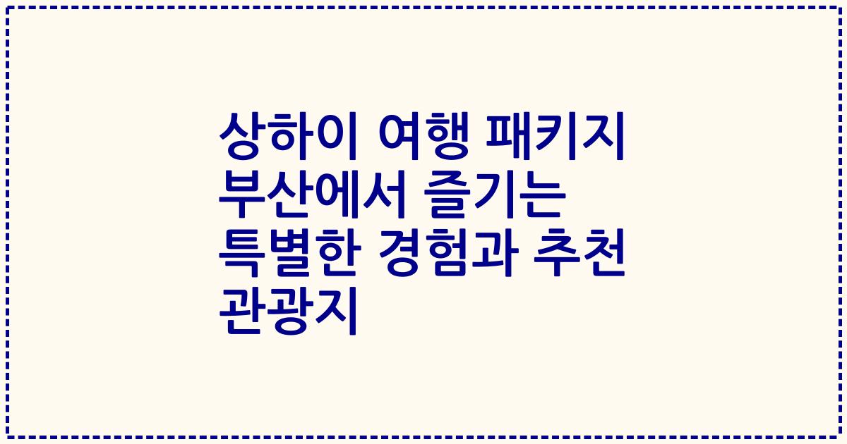 상하이 여행 패키지 부산에서 즐기는 특별한 경험과 추천 관광지