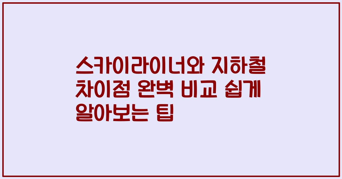 스카이라이너와 지하철 차이점 완벽 비교 쉽게 알아보는 팁