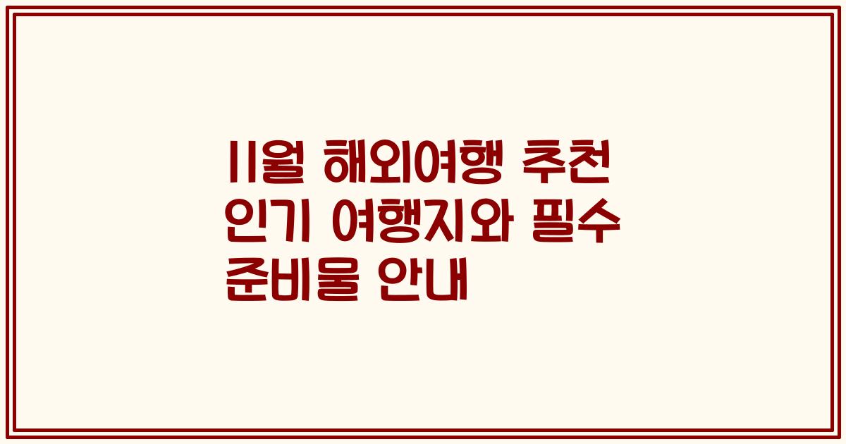11월 해외여행 추천 인기 여행지와 필수 준비물 안내