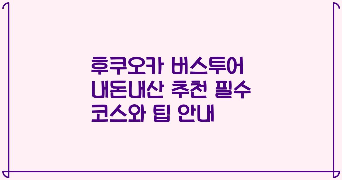 후쿠오카 버스투어 내돈내산 추천 필수 코스와 팁 안내
