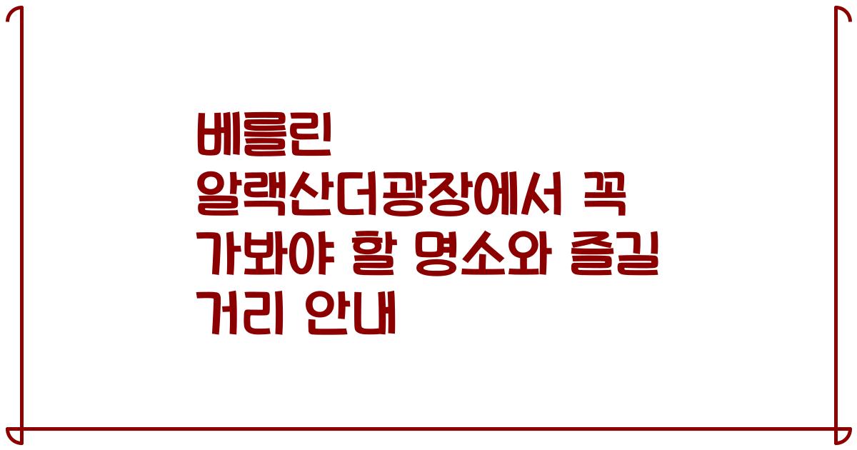 베를린 알랙산더광장에서 꼭 가봐야 할 명소와 즐길 거리 안내