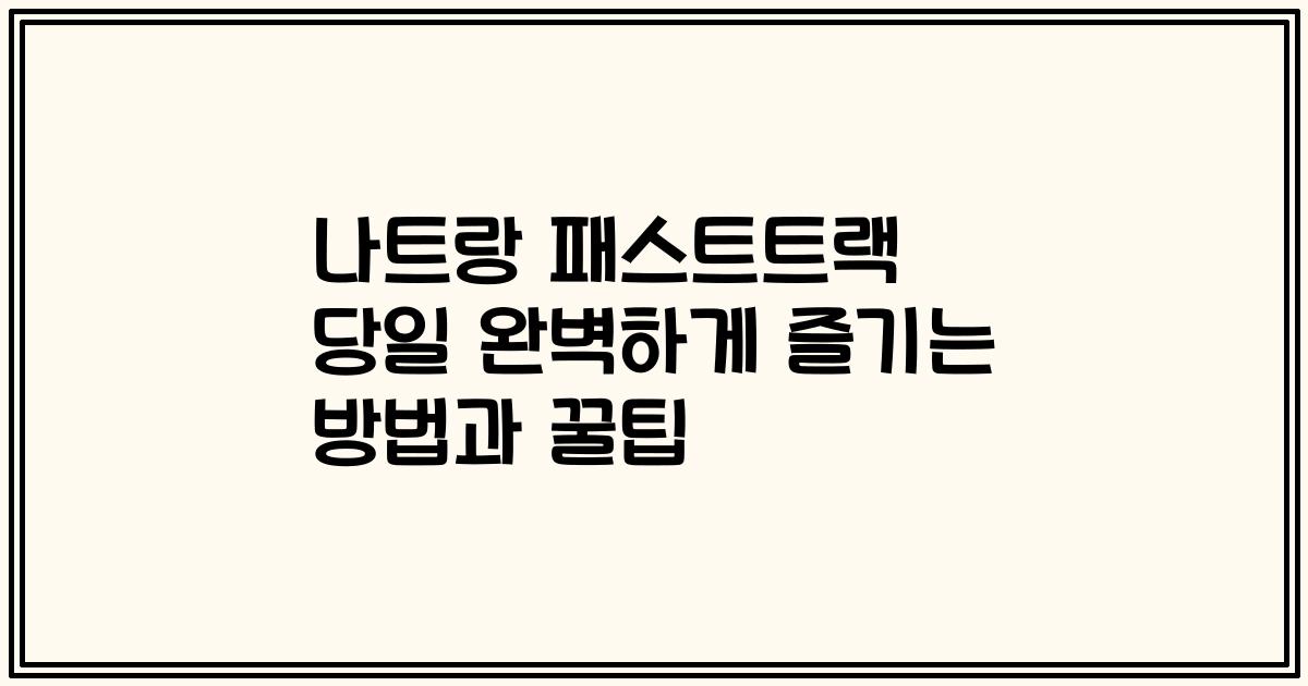 나트랑 패스트트랙 당일 완벽하게 즐기는 방법과 꿀팁