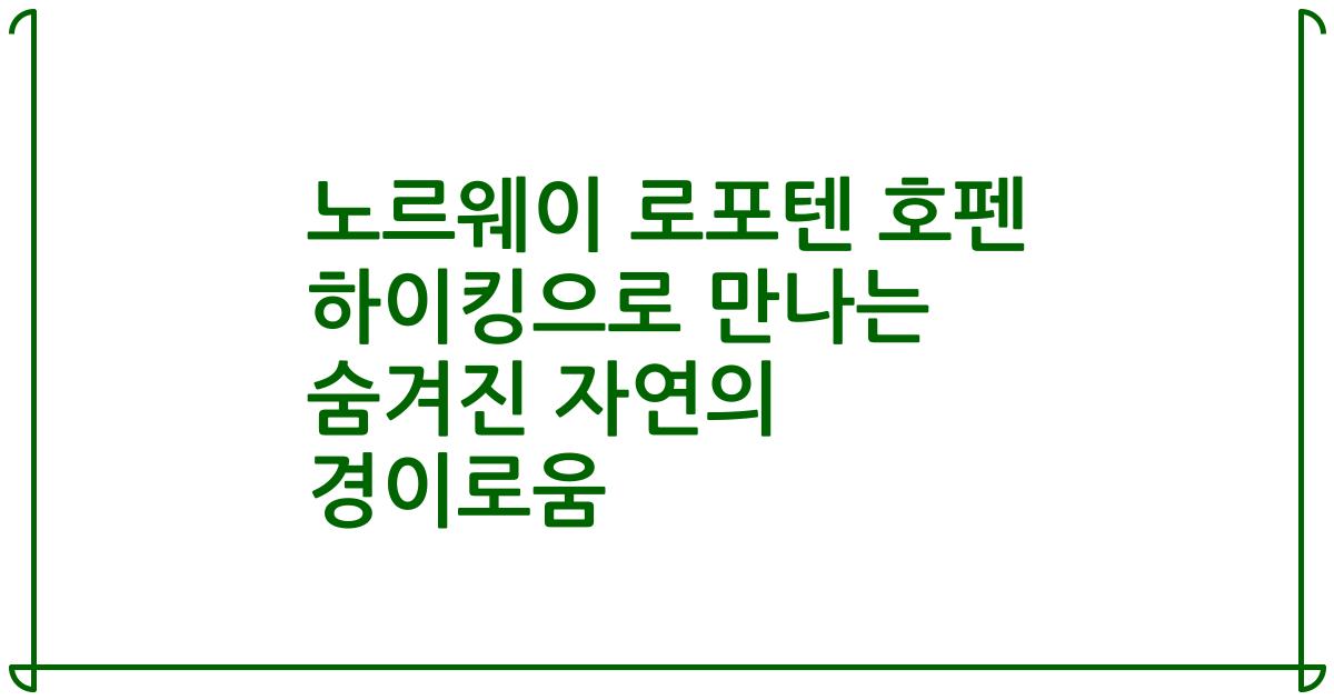 노르웨이 로포텐 호펜 하이킹으로 만나는 숨겨진 자연의 경이로움