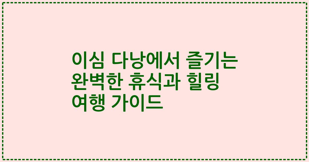 이심 다낭에서 즐기는 완벽한 휴식과 힐링 여행 가이드