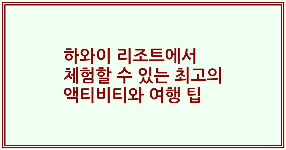 하와이 리조트에서 체험할 수 있는 최고의 액티비티와 여행 팁
