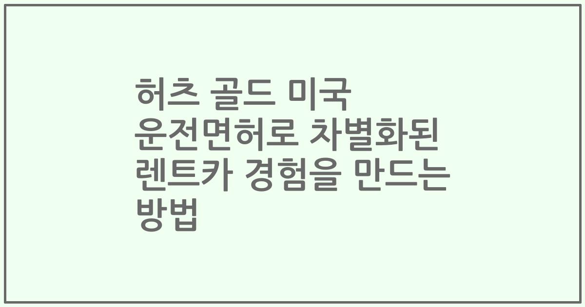 허츠 골드 미국 운전면허로 차별화된 렌트카 경험을 만드는 방법