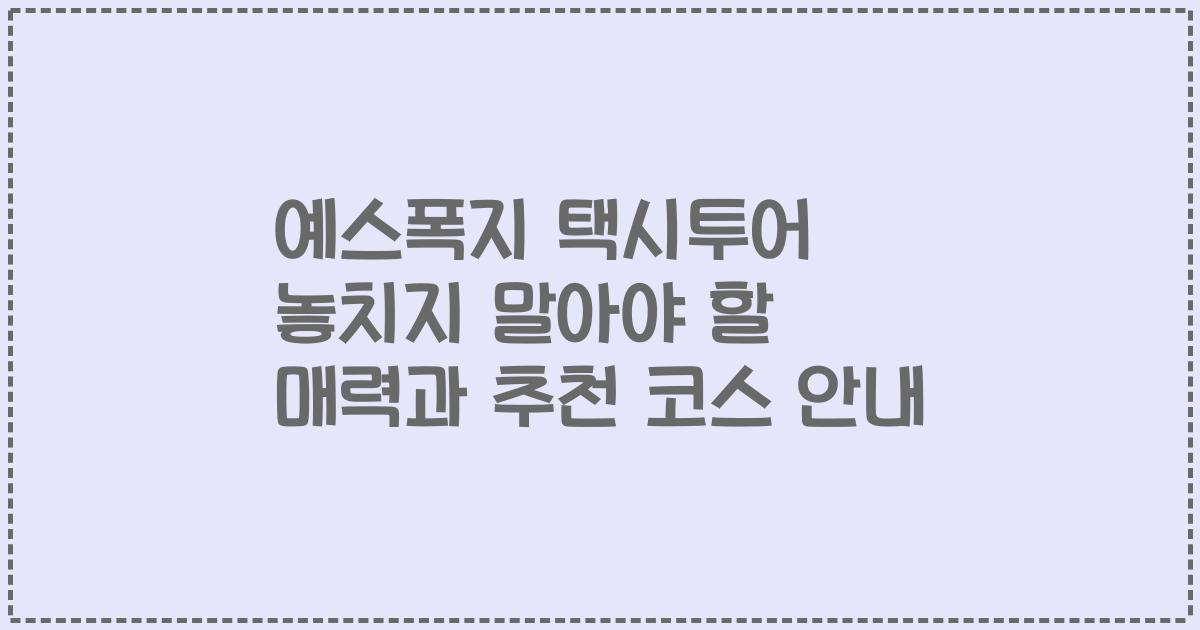 예스폭지 택시투어 놓치지 말아야 할 매력과 추천 코스 안내