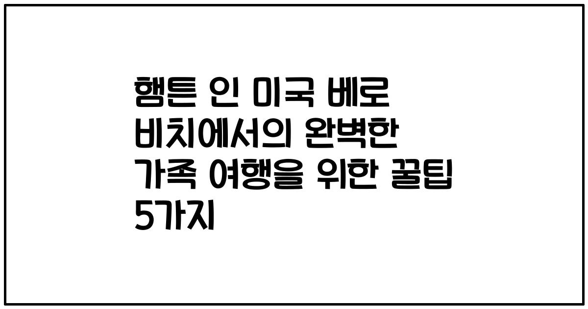 햄튼 인 미국 베로 비치에서의 완벽한 가족 여행을 위한 꿀팁 5가지