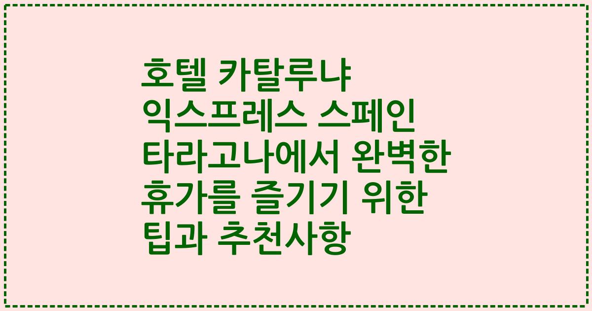 호텔 카탈루냐 익스프레스 스페인 타라고나에서 완벽한 휴가를 즐기기 위한 팁과 추천사항