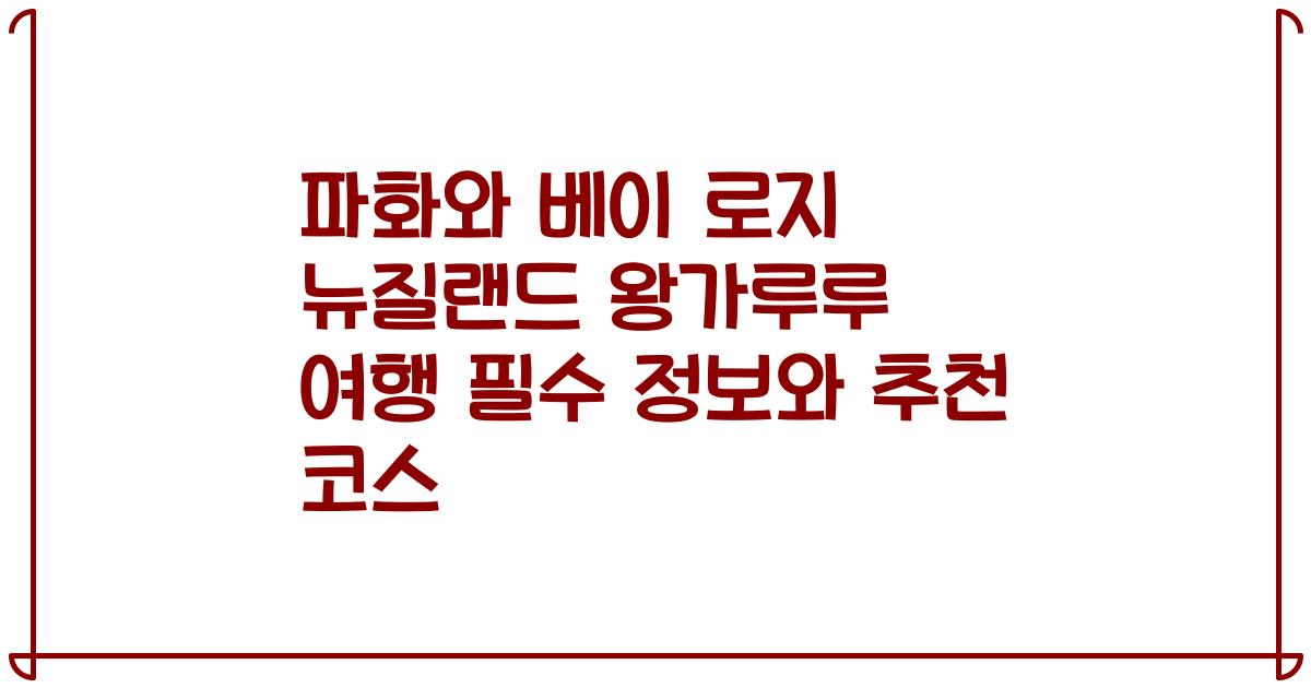 파화와 베이 로지 뉴질랜드 왕가루루 여행 필수 정보와 추천 코스