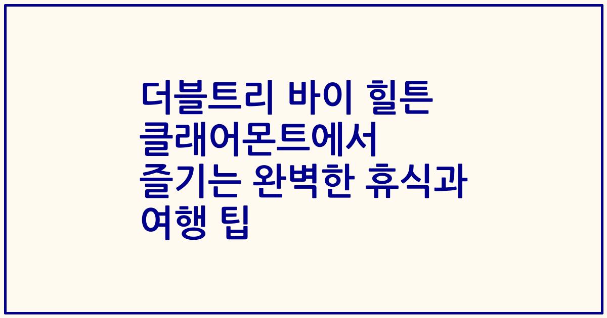 더블트리 바이 힐튼 클래어몬트에서 즐기는 완벽한 휴식과 여행 팁