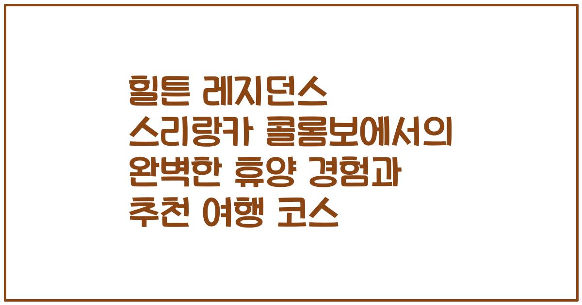 힐튼 레지던스 스리랑카 콜롬보에서의 완벽한 휴양 경험과 추천 여행 코스