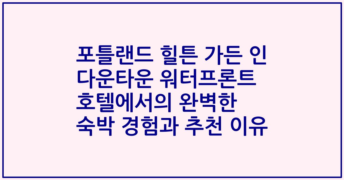 포틀랜드 힐튼 가든 인 다운타운 워터프론트 호텔에서의 완벽한 숙박 경험과 추천 이유