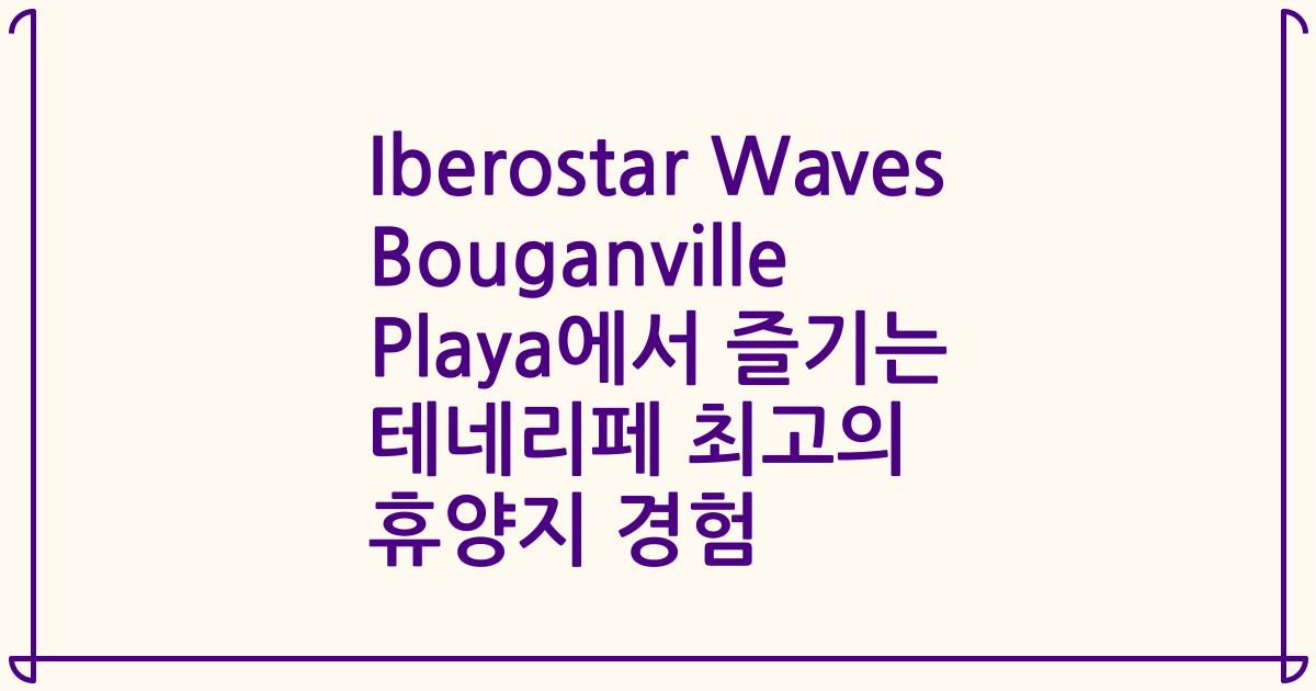 Iberostar Waves Bouganville Playa에서 즐기는 테네리페 최고의 휴양지 경험
