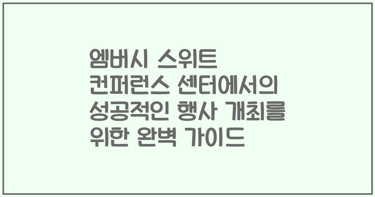 엠버시 스위트 컨퍼런스 센터에서의 성공적인 행사 개최를 위한 완벽 가이드