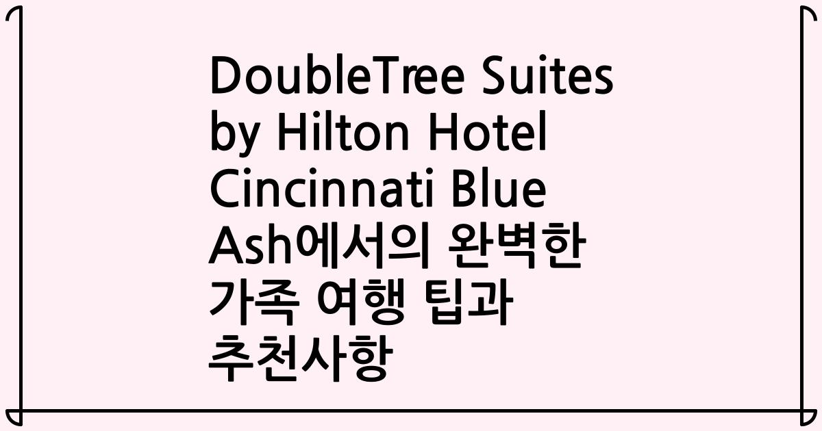 DoubleTree Suites by Hilton Hotel Cincinnati Blue Ash에서의 완벽한 가족 여행 팁과 추천사항