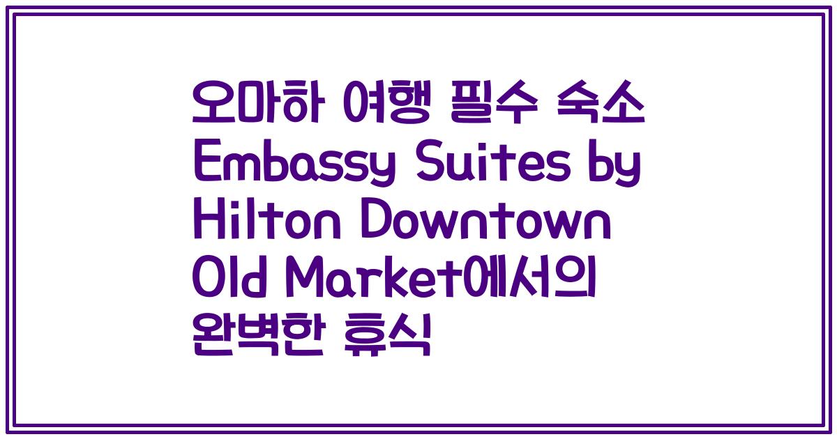 오마하 여행 필수 숙소 Embassy Suites by Hilton Downtown Old Market에서의 완벽한 휴식